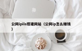 扬中公网ipiis搭建网站（公网ip怎么赚钱）