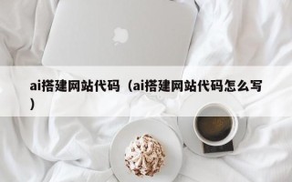 扬中ai搭建网站代码（ai搭建网站代码怎么写）
