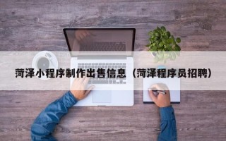 扬中菏泽小程序制作出售信息（菏泽程序员招聘）