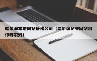扬中哈尔滨本地网站搭建公司（哈尔滨企业网站制作哪家好）