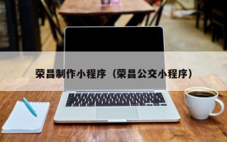 扬中荣昌制作小程序（荣昌公交小程序）