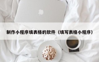 扬中制作小程序填表格的软件（填写表格小程序）