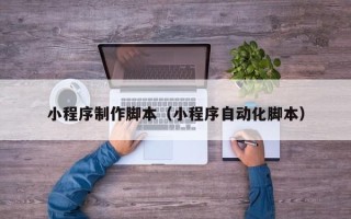 扬中小程序制作脚本（小程序自动化脚本）