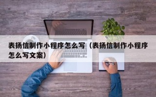 扬中表扬信制作小程序怎么写（表扬信制作小程序怎么写文案）