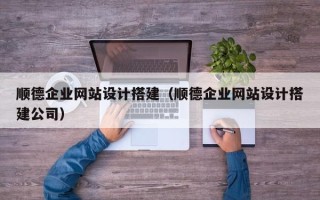 扬中顺德企业网站设计搭建（顺德企业网站设计搭建公司）