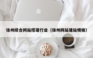扬中徐州综合网站搭建行业（徐州网站建站模板）