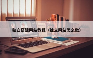 扬中独立搭建网站教程（独立网站怎么做）