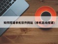 扬中如何搭建单机软件网站（单机游戏搭建）