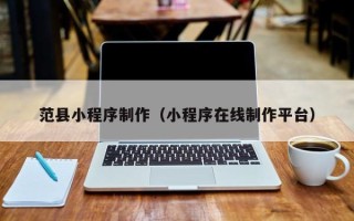 扬中范县小程序制作（小程序在线制作平台）