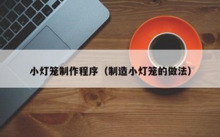 扬中小灯笼制作程序（制造小灯笼的做法）