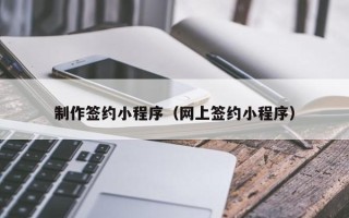 扬中制作签约小程序（网上签约小程序）